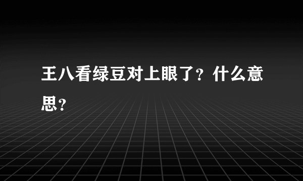 王八看绿豆对上眼了？什么意思？