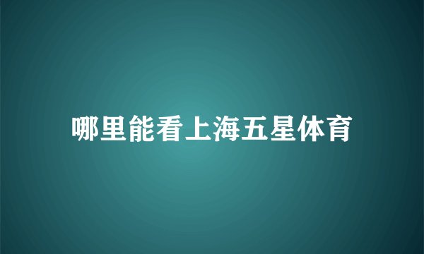 哪里能看上海五星体育
