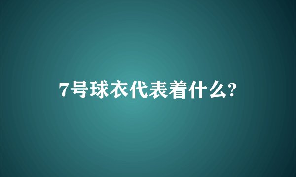 7号球衣代表着什么?