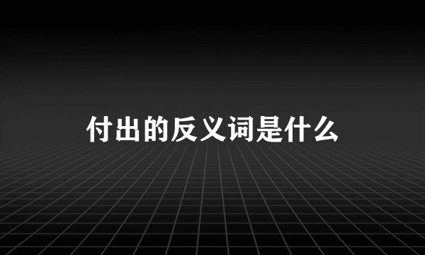 付出的反义词是什么