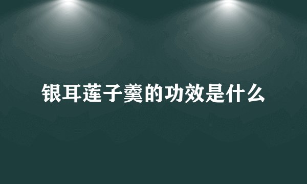 银耳莲子羹的功效是什么