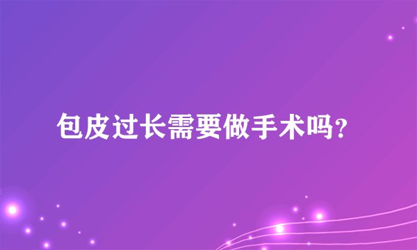 包皮过长需要做手术吗?