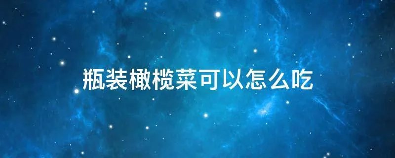 瓶装橄榄菜可以怎么吃