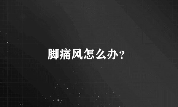 脚痛风怎么办？