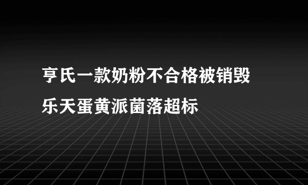亨氏一款奶粉不合格被销毁 乐天蛋黄派菌落超标