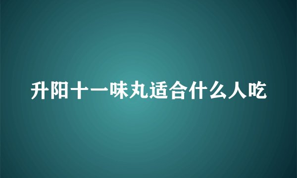 升阳十一味丸适合什么人吃
