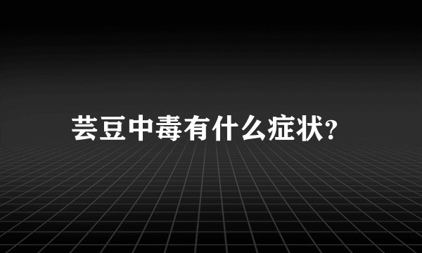 芸豆中毒有什么症状？