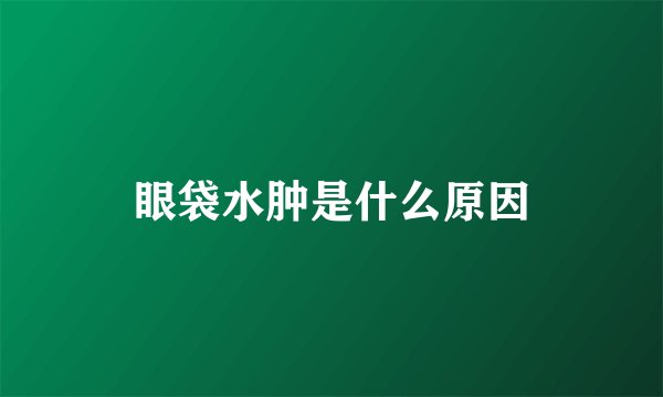 眼袋水肿是什么原因