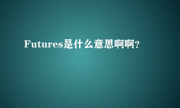 Futures是什么意思啊啊？