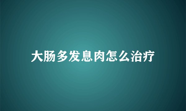 大肠多发息肉怎么治疗