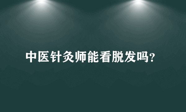 中医针灸师能看脱发吗？