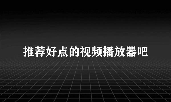 推荐好点的视频播放器吧