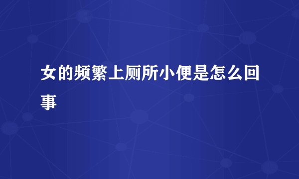 女的频繁上厕所小便是怎么回事