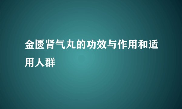 金匮肾气丸的功效与作用和适用人群