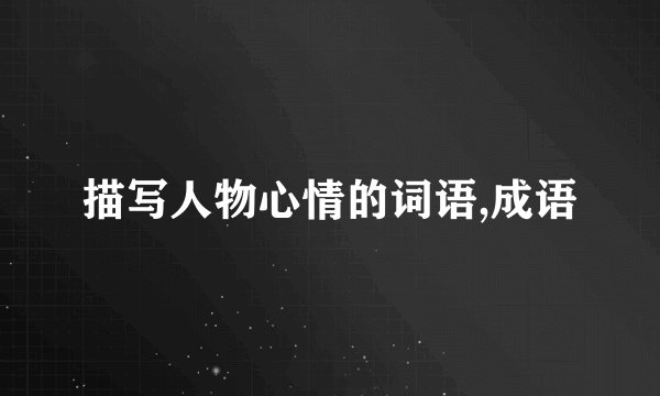 描写人物心情的词语,成语