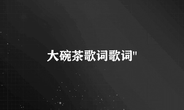 大碗茶歌词歌词