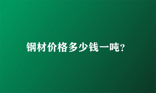 钢材价格多少钱一吨？
