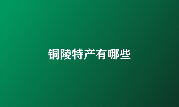 铜陵特产有哪些