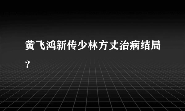 黄飞鸿新传少林方丈治病结局？