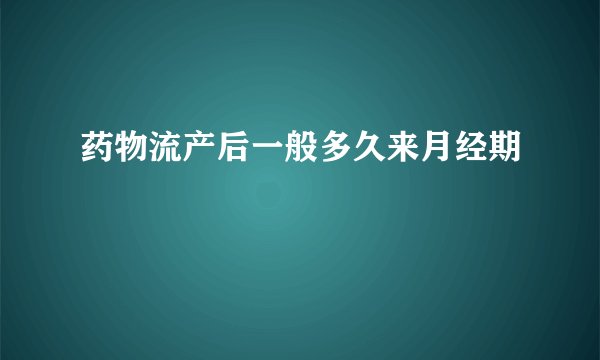 药物流产后一般多久来月经期