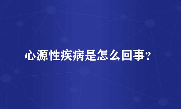 心源性疾病是怎么回事？