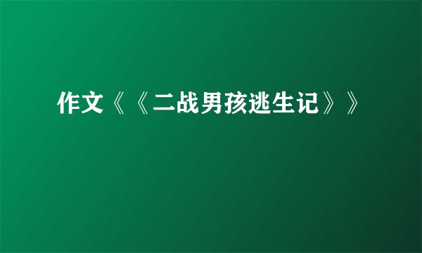 作文《《二战男孩逃生记》》