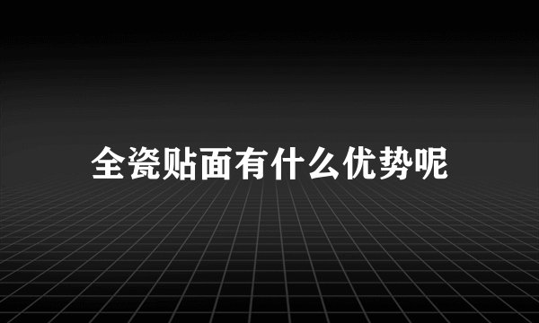 全瓷贴面有什么优势呢