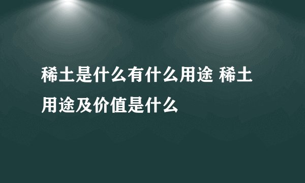 稀土是什么有什么用途 稀土用途及价值是什么