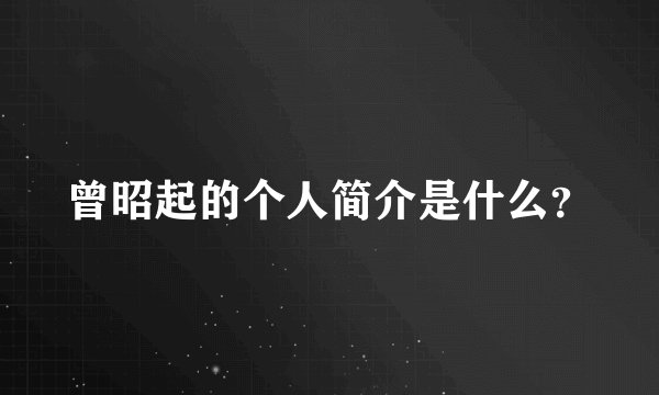 曾昭起的个人简介是什么?