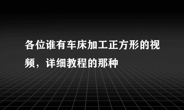 各位谁有车床加工正方形的视频，详细教程的那种