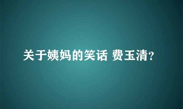 关于姨妈的笑话 费玉清？