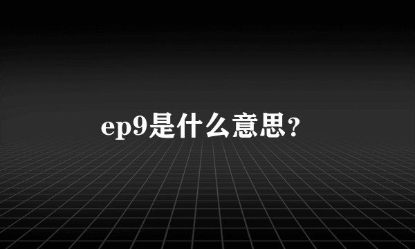 ep9是什么意思？