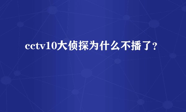 cctv10大侦探为什么不播了？