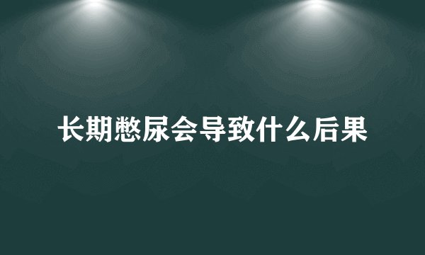 长期憋尿会导致什么后果