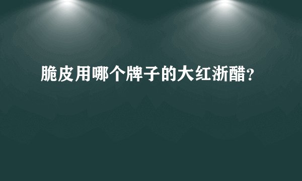 脆皮用哪个牌子的大红浙醋？