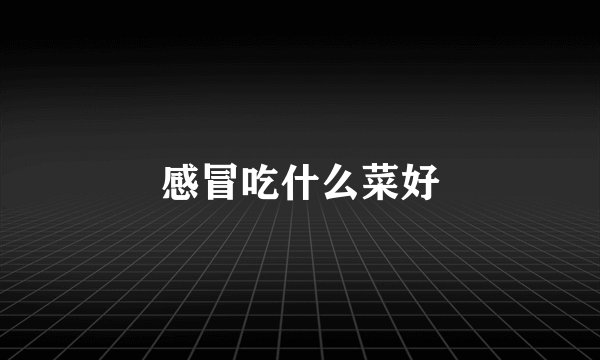 感冒吃什么菜好