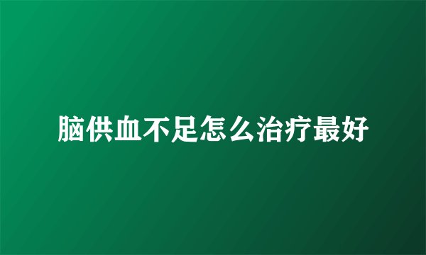 脑供血不足怎么治疗最好
