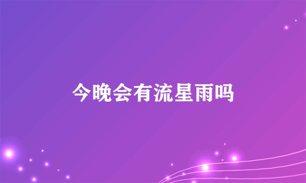 今晚会有流星雨吗