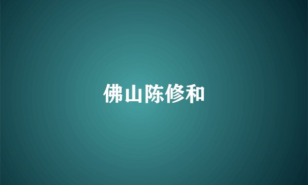 佛山陈修和