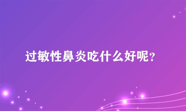 过敏性鼻炎吃什么好呢？