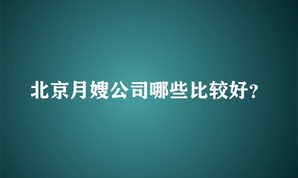 北京月嫂公司哪些比较好？
