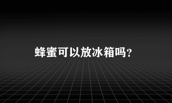 蜂蜜可以放冰箱吗？