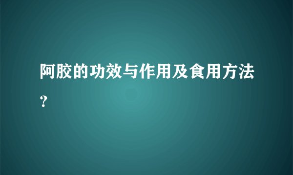 阿胶的功效与作用及食用方法？