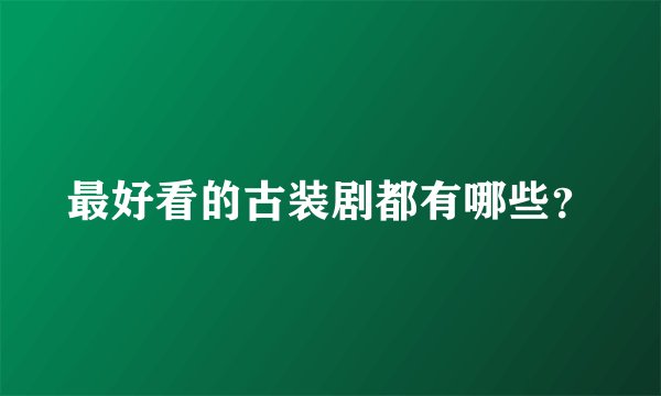 最好看的古装剧都有哪些？