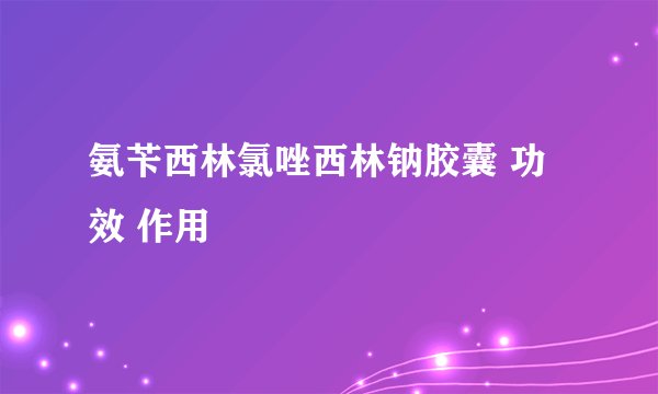 氨苄西林氯唑西林钠胶囊 功效 作用