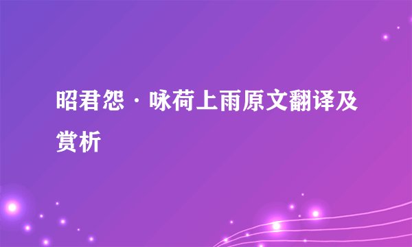 昭君怨·咏荷上雨原文翻译及赏析