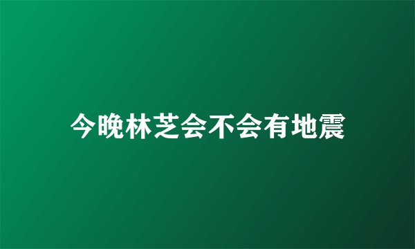 今晚林芝会不会有地震
