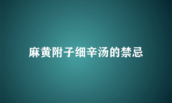 麻黄附子细辛汤的禁忌