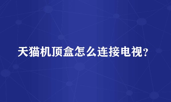 天猫机顶盒怎么连接电视？