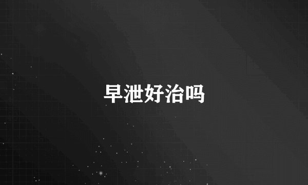 早泄好治吗